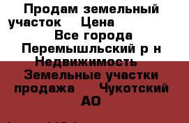 Продам земельный участок. › Цена ­ 1 500 000 - Все города, Перемышльский р-н Недвижимость » Земельные участки продажа   . Чукотский АО